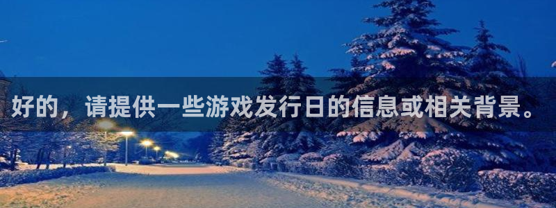 杏耀官网主管他494o3 主管：好的，请提供一些游戏发行日的信息或相关背景。