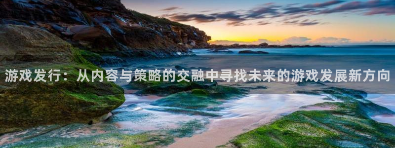 杏耀智得官网：游戏发行：从内容与策略的交融中寻找未来的游戏发展新方向