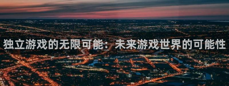杏耀官网客服服务电话号码：独立游戏的无限可能：未来游戏世界的可能性