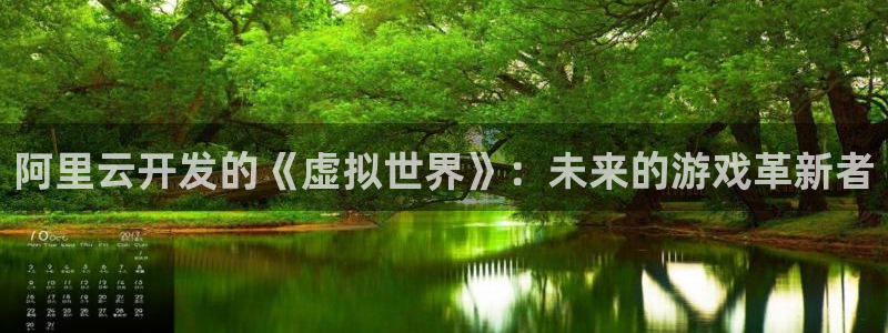 杏耀服装品牌：阿里云开发的《虚拟世界》：未来的游戏革新者