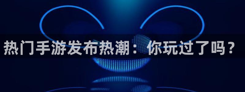 杏耀技术有限公司：热门手游发布热潮：你玩过了吗？